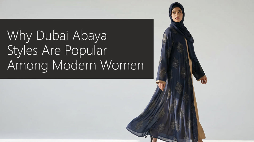 Why Dubai Abaya Styles Are Popular Among Modern Women
